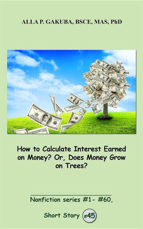 How to Calculate Interest Earned on Money? Or, Does Money Grow on Trees? - Alla P. Gakuba