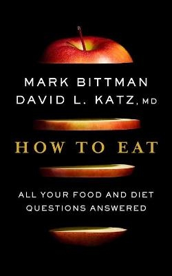 How to Eat: The Last Book on Food You'll Ever Need - Mark Bittman
