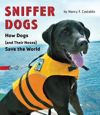 Sniffer Dogs: How Dogs (and Their Noses) Save the World - Nancy Castaldo
