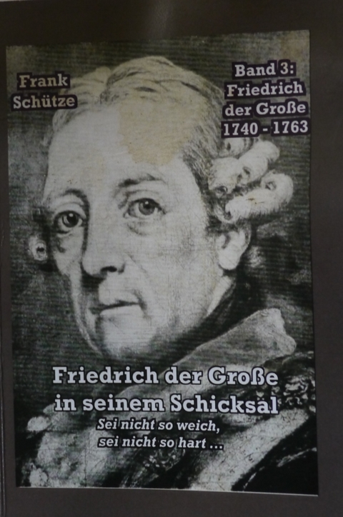 Friedrich der Große, 1740 bis 1763; Band 3 von: Friedrich der Große in seinem Schicksal - Frank Schütze