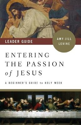 Entering the Passion of Jesus Leader Guide - Amy-Jill Levine