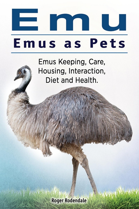 Emu. Emus as Pets. Emus Keeping, Care, Housing, Interaction, Diet and Health - Roger Rodendale