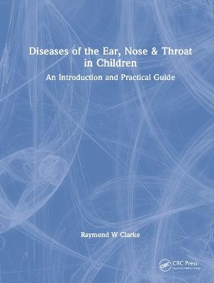 Diseases of the Ear, Nose & Throat in Children - Raymond W Clarke