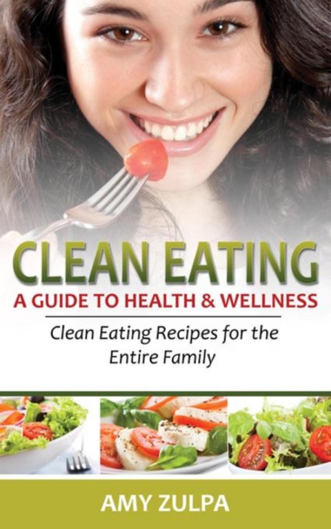 Clean Eating: A Guide to Health and Wellness - Amy Zulpa