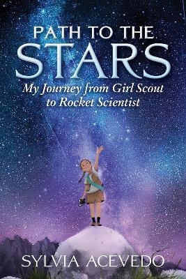 Path to the Stars: My Journey from Girl Scout to Rocket Scientist - Sylvia Acevedo