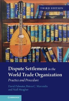 Dispute Settlement in the World Trade Organization - David Palmeter, Petros C. Mavroidis, Niall Meagher