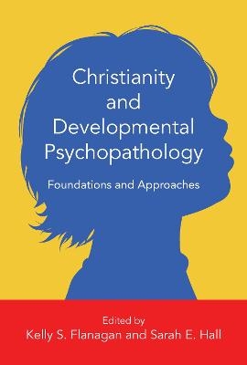 Christianity and Developmental Psychopathology – Foundations and Approaches - Kelly S. Flanagan, Sarah E. Hall