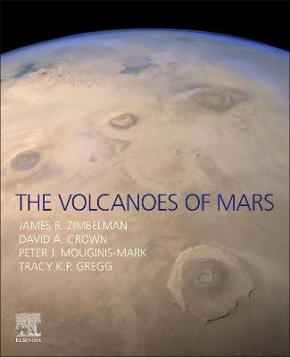 The Volcanoes of Mars - James R. Zimbelman, David A. Crown, Peter J. Mouginis-Mark, Tracy K. P. Gregg