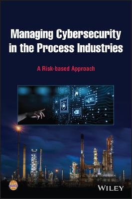 Managing Cybersecurity in the Process Industries -  CCPS (Center for Chemical Process Safety)