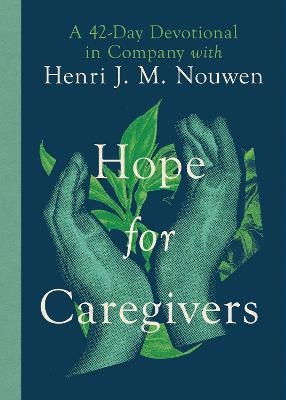 Hope for Caregivers – A 42–Day Devotional in Company with Henri J. M. Nouwen - Henri Nouwen, Susan Martins Miller