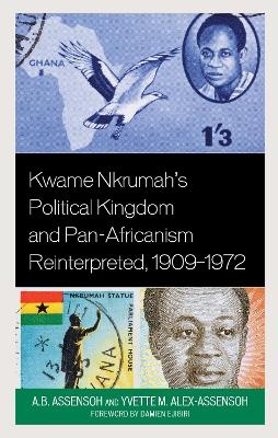 Kwame Nkrumah's Political Kingdom and Pan-Africanism Reinterpreted, 1909–1972 - A.B. Assensoh, Yvette M. Alex-Assensoh
