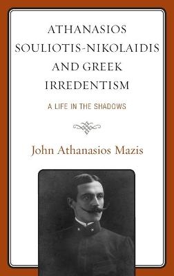 Athanasios Souliotis-Nikolaidis and Greek Irredentism - John Athanasios Mazis