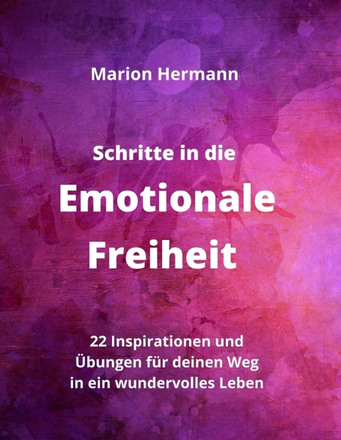 Schritte in die Emotionale Freiheit: schließe Frieden mit deiner Vergangenheit, erlaube dir Lebensfreude und finde immer wieder in deine emotionale Balance - Marion Hermann