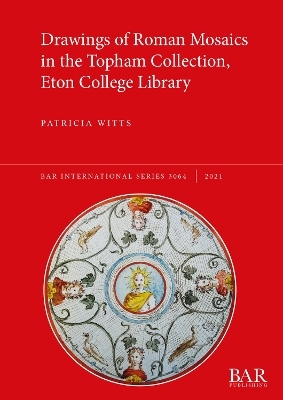 Drawings of Roman Mosaics in the Topham Collection, Eton College Library - Patricia Witts