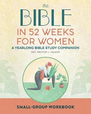 Small Group Workbook: The Bible in 52 Weeks for Women - REV Brittini L Palmer