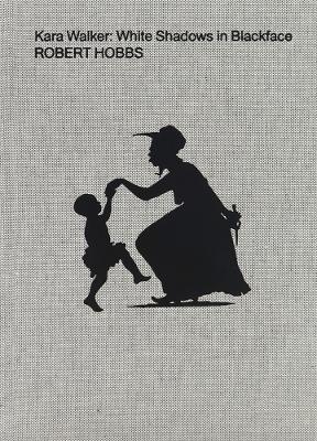 Kara Walker: White Shadows in Blackface - Robert Hobbs