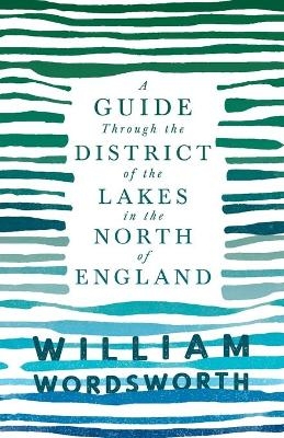 A Guide Through the District of the Lakes in the North of England;With a Description of the Scenery, For the Use of Tourists and Residents - William Wordsworth