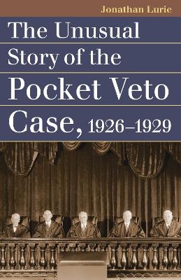 The Unusual Story of the Pocket Veto Case, 1926-1929 - Jonathan Lurie