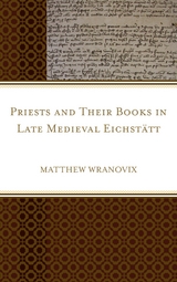 Priests and Their Books in Late Medieval Eichstatt -  Matthew Wranovix