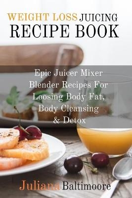 Weight Loss Juicing Recipe Book - Juliana Baltimoore