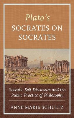 Plato's Socrates on Socrates - Anne-Marie Schultz
