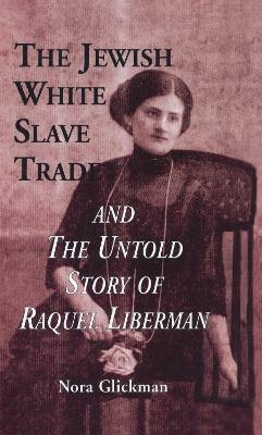 The Jewish White Slave Trade and the Untold Story of Raquel Liberman - Nora Glickman