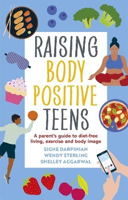 Raising Body Positive Teens - Signe Darpinian, Wendy Sterling, Shelley Aggarwal