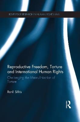 Reproductive Freedom, Torture and International Human Rights - Ronli Sifris