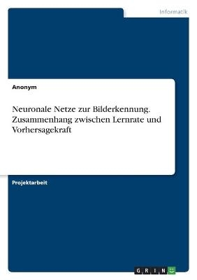 Neuronale Netze zur Bilderkennung. Zusammenhang zwischen Lernrate und Vorhersagekraft -  Anonymous