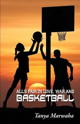 All's Fair in Love, War and Basketball - Tanya Marwaha