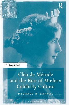 Cléo de Mérode and the Rise of Modern Celebrity Culture - Michael D. Garval