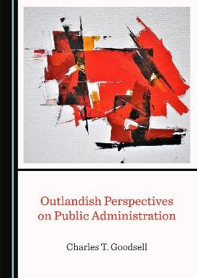 Outlandish Perspectives on Public Administration - Charles T. Goodsell