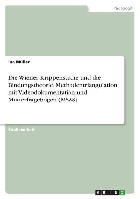 Die Wiener Krippenstudie und die Bindungstheorie. Methodentriangulation mit Videodokumentation und MÃ¼tterfragebogen (MSAS) - Ina MÃ¼ller