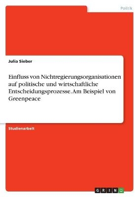 Einfluss von Nichtregierungsorganisationen auf politische und wirtschaftliche Entscheidungsprozesse. Am Beispiel von Greenpeace - Julia Sieber