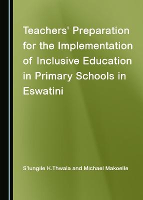 Teachers' Preparation for the Implementation of Inclusive Education in Primary Schools in Eswatini - S’lungile K. Thwala, Michael Makoelle