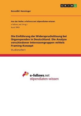 Die EinfÃ¼hrung der WiderspruchslÃ¶sung bei Organspenden in Deutschland. Die Analyse verschiedener Interessengruppen mittels Framing-Konzept - Benedikt Henninger