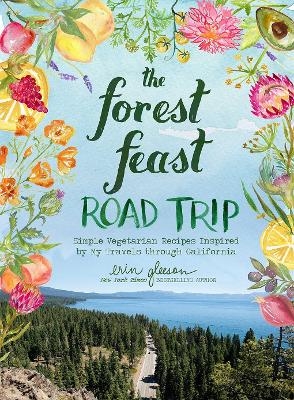 The Forest Feast Road Trip: Simple Vegetarian Recipes Inspired by My Travels through California - Erin Gleeson