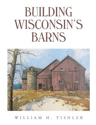 Building Wisconsin's Barns - William H Tishler