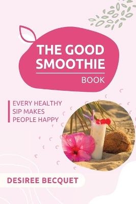 The Good Smoothie Book - Desiree Becquet