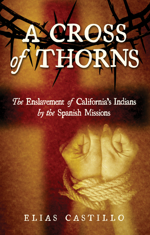 A Cross of Thorns : The Enslavement of California's Indians by the Spanish Missions -  Elias Castillo