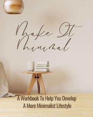 Make It Minimal A Workbook To Help You Develop A More Minimalist Lifestyle -  Rebekah