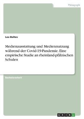 Medienausstattung und Mediennutzung wÃ¤hrend der Covid-19-Pandemie. Eine empirische Studie an rheinland-pfÃ¤lzischen Schulen - Lea Baltes