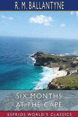 Six Months at the Cape (Esprios Classics) - Robert Michael Ballantyne