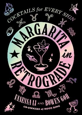 Margarita in Retrograde: Cocktails for Every Sign - Vanessa Li, Bowen Goh