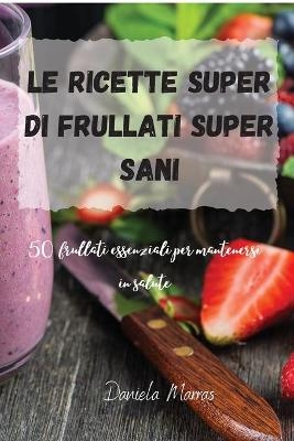 Le ricette Super di Frullati super sani -  Daniela Marras