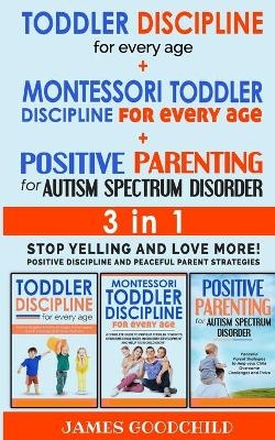 TODDLER DISCIPLINE for EVERY AGE+POSITIVE PARENTING for AUTISM SPECTRUM DISORDER 3in1 - James Goodchild
