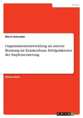 Organisationsentwicklung als interne Beratung im Krankenhaus. Erfolgsfaktoren der Implementierung - Mario Schneider