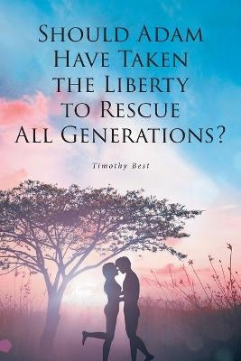 Should Adam Have Taken the Liberty to Rescue All Generations? - Timothy Best