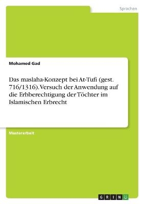 Das maslaha-Konzept bei At-Tufi (gest. 716/1316). Versuch der Anwendung auf die Erbberechtigung der TÃ¶chter im Islamischen Erbrecht - Mohamed Gad