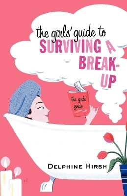 The Girls' Guide to Surviving a Break-Up - Delphine Hirsh
